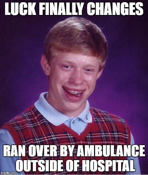 Bad Luck Brian | LUCK FINALLY CHANGES; RAN OVER BY AMBULANCE OUTSIDE OF HOSPITAL | image tagged in memes,bad luck brian | made w/ Imgflip meme maker