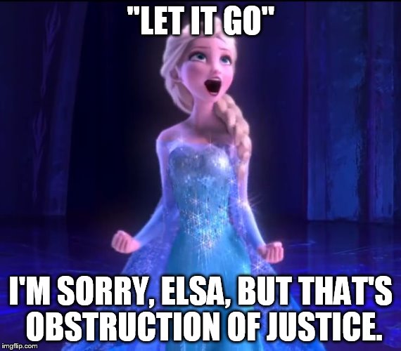 Let It Go | "LET IT GO"; I'M SORRY, ELSA, BUT THAT'S OBSTRUCTION OF JUSTICE. | image tagged in let it go,trump,elsa,frozen,comey,james comey | made w/ Imgflip meme maker