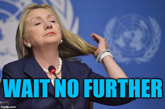 Hillary | WAIT NO FURTHER | image tagged in hillary | made w/ Imgflip meme maker