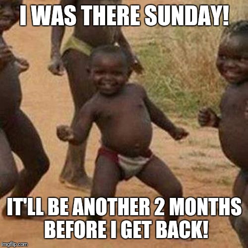 Third World Success Kid Meme | I WAS THERE SUNDAY! IT'LL BE ANOTHER 2 MONTHS BEFORE I GET BACK! | image tagged in memes,third world success kid | made w/ Imgflip meme maker