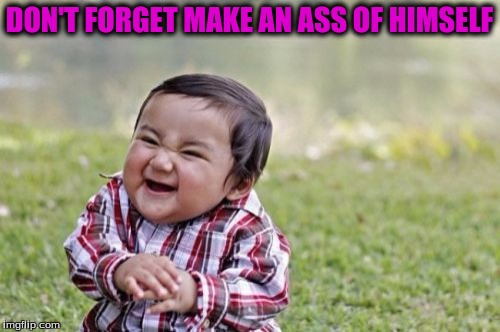 Evil Toddler Meme | DON'T FORGET MAKE AN ASS OF HIMSELF | image tagged in memes,evil toddler | made w/ Imgflip meme maker