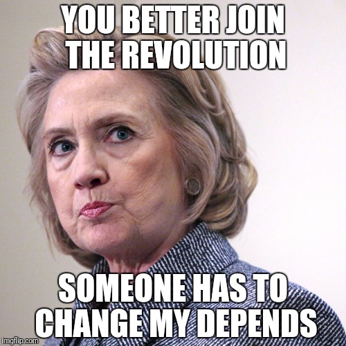 hillary clinton pissed | YOU BETTER JOIN THE REVOLUTION; SOMEONE HAS TO CHANGE MY DEPENDS | image tagged in hillary clinton pissed | made w/ Imgflip meme maker