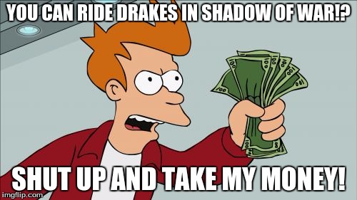 Shut Up And Take My Money Fry | YOU CAN RIDE DRAKES IN SHADOW OF WAR!? SHUT UP AND TAKE MY MONEY! | image tagged in memes,shut up and take my money fry | made w/ Imgflip meme maker