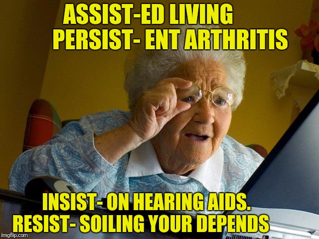 Grandma Finds The Internet Meme | ASSIST-ED LIVING 
        PERSIST- ENT ARTHRITIS; INSIST- ON HEARING AIDS.        RESIST- SOILING YOUR DEPENDS | image tagged in memes,grandma finds the internet | made w/ Imgflip meme maker