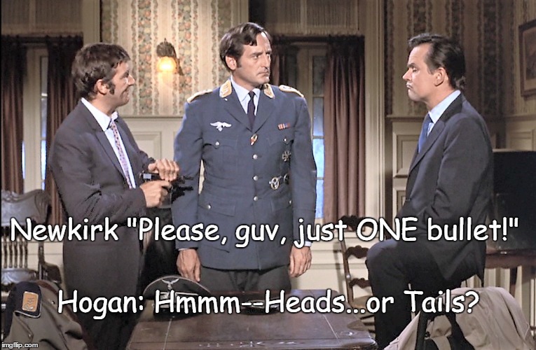 Just ONE Bullet... | Newkirk "Please, guv, just ONE bullet!"; Hogan: Hmmm--Heads...or Tails? | image tagged in hogan's heroes | made w/ Imgflip meme maker