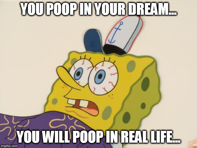 YOU POOP IN YOUR DREAM... YOU WILL POOP IN REAL LIFE... | image tagged in insert poop emoji here | made w/ Imgflip meme maker