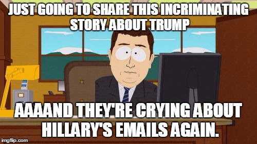Aaaaand Its Gone Meme | JUST GOING TO SHARE THIS INCRIMINATING STORY ABOUT TRUMP; AAAAND THEY'RE CRYING ABOUT HILLARY'S EMAILS AGAIN. | image tagged in memes,aaaaand its gone | made w/ Imgflip meme maker