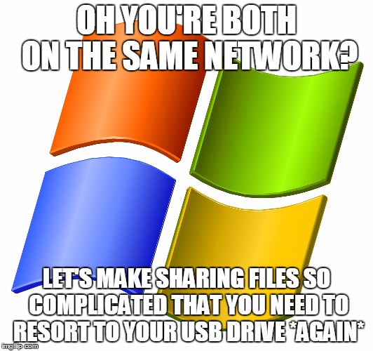 microsoft logo | OH YOU'RE BOTH ON THE SAME NETWORK? LET'S MAKE SHARING FILES SO COMPLICATED THAT YOU NEED TO RESORT TO YOUR USB DRIVE *AGAIN* | image tagged in microsoft logo | made w/ Imgflip meme maker