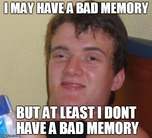 10 Guy | I MAY HAVE A BAD MEMORY; BUT AT LEAST I DONT HAVE A BAD MEMORY | image tagged in memes,10 guy | made w/ Imgflip meme maker