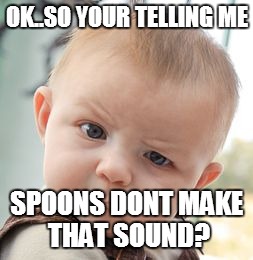 Skeptical Baby Meme | OK..SO YOUR TELLING ME; SPOONS DONT MAKE THAT SOUND? | image tagged in memes,skeptical baby | made w/ Imgflip meme maker