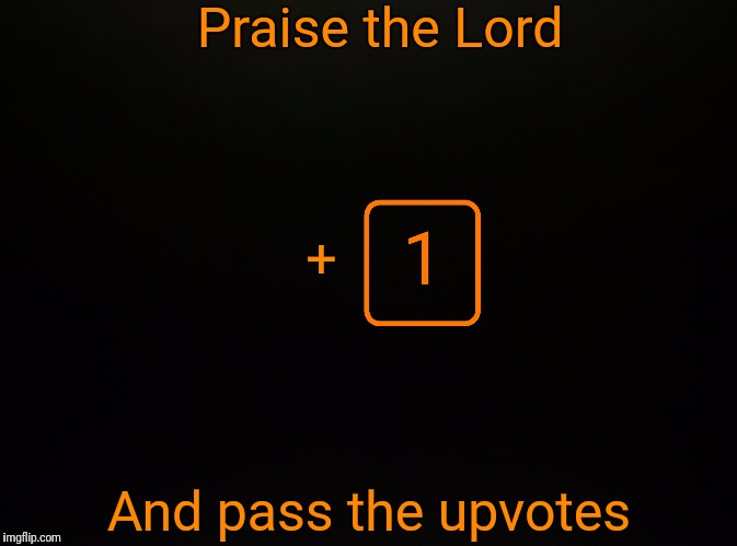 Black Blank | Praise the Lord And pass the upvotes + | made w/ Imgflip meme maker