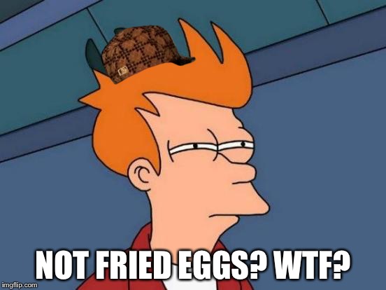 Futurama Fry Meme | NOT FRIED EGGS? WTF? | image tagged in memes,futurama fry,scumbag | made w/ Imgflip meme maker