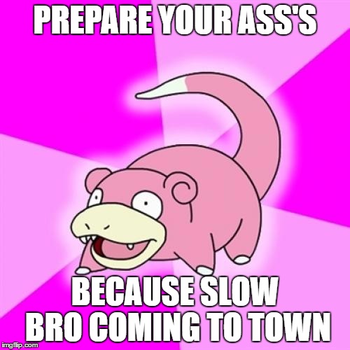 Slowpoke Meme | PREPARE YOUR ASS'S; BECAUSE SLOW BRO COMING TO TOWN | image tagged in memes,slowpoke | made w/ Imgflip meme maker
