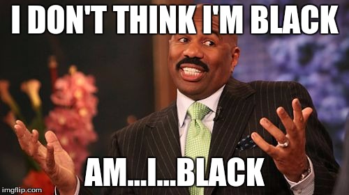 Steve Harvey Meme | I DON'T THINK I'M BLACK; AM...I...BLACK | image tagged in memes,steve harvey | made w/ Imgflip meme maker
