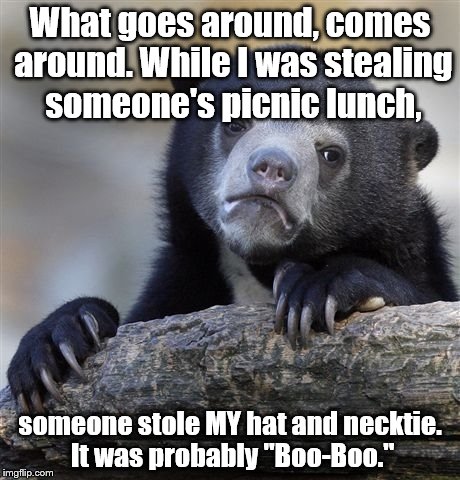 Sad Yogi ? | What goes around, comes around. While I was stealing someone's picnic lunch, someone stole MY hat and necktie.  It was probably "Boo-Boo." | image tagged in memes,confession bear | made w/ Imgflip meme maker