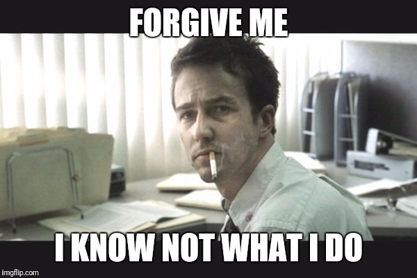 fight club office | FORGIVE ME I KNOW NOT WHAT I DO | image tagged in fight club office | made w/ Imgflip meme maker