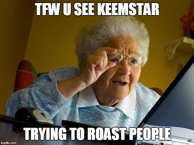 Grandma Finds The Internet Meme | TFW U SEE KEEMSTAR; TRYING TO ROAST PEOPLE | image tagged in memes,grandma finds the internet | made w/ Imgflip meme maker