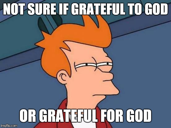 Futurama Fry | NOT SURE IF GRATEFUL TO GOD; OR GRATEFUL FOR GOD | image tagged in memes,futurama fry | made w/ Imgflip meme maker