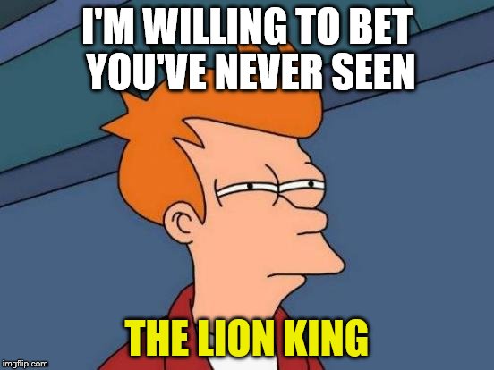 Futurama Fry Meme | I'M WILLING TO BET YOU'VE NEVER SEEN THE LION KING | image tagged in memes,futurama fry | made w/ Imgflip meme maker