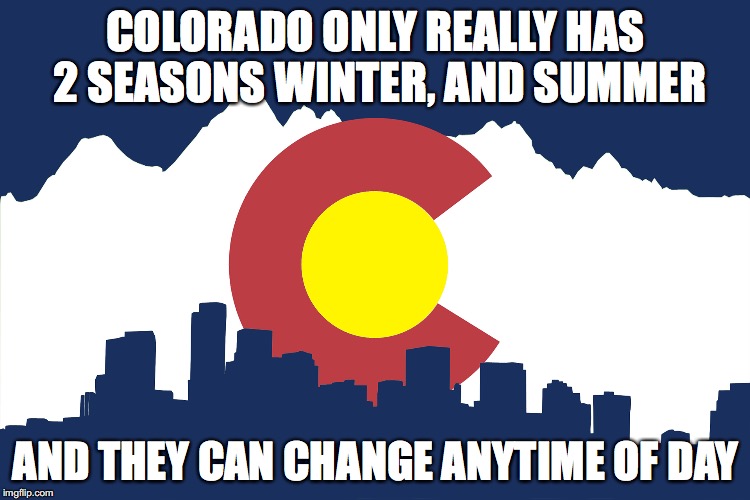 Colorado seasons suck! | COLORADO ONLY REALLY HAS 2 SEASONS WINTER, AND SUMMER; AND THEY CAN CHANGE ANYTIME OF DAY | image tagged in colorado,memes,colorado sucks,seasons | made w/ Imgflip meme maker