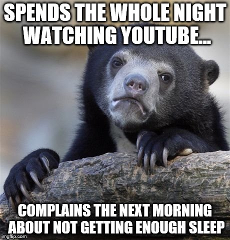 This is my routine~ | SPENDS THE WHOLE NIGHT WATCHING YOUTUBE... COMPLAINS THE NEXT MORNING ABOUT NOT GETTING ENOUGH SLEEP | image tagged in memes,confession bear,youtube | made w/ Imgflip meme maker