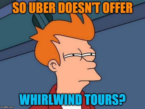 Futurama Fry Meme | SO UBER DOESN'T OFFER WHIRLWIND TOURS? | image tagged in memes,futurama fry | made w/ Imgflip meme maker