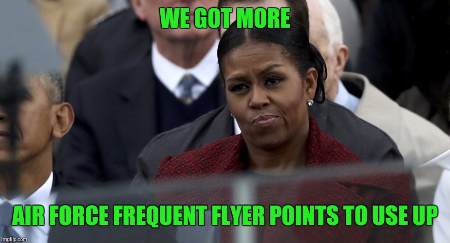 Michelle Pissed | WE GOT MORE AIR FORCE FREQUENT FLYER POINTS TO USE UP | image tagged in michelle pissed | made w/ Imgflip meme maker