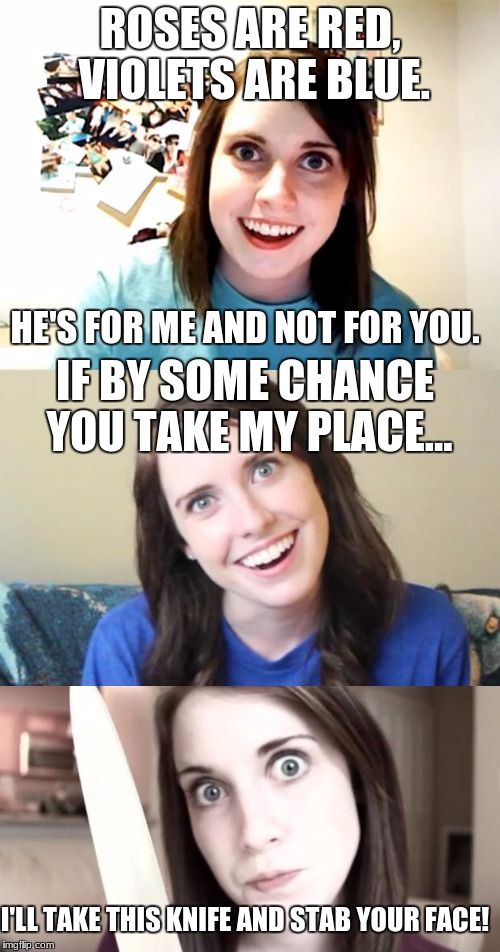 don't do it, overly attached girlfriend!! NOOOOO!!! | ROSES ARE RED, VIOLETS ARE BLUE. HE'S FOR ME AND NOT FOR YOU. IF BY SOME CHANCE YOU TAKE MY PLACE... I'LL TAKE THIS KNIFE AND STAB YOUR FACE! | image tagged in overly attached girlfriend,memes,roses are red,dragonalovesmc | made w/ Imgflip meme maker