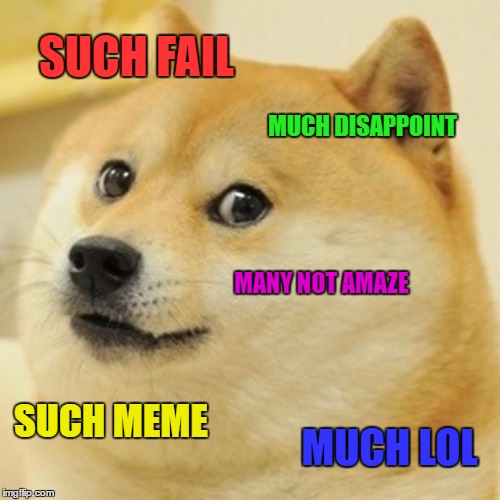 Doge Meme | SUCH FAIL MUCH DISAPPOINT MANY NOT AMAZE SUCH MEME MUCH LOL | image tagged in memes,doge | made w/ Imgflip meme maker