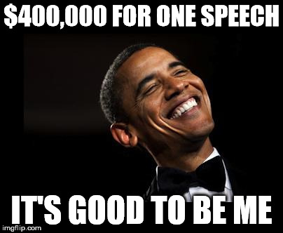 Oh Yeah Barack Obama Time | $400,000 FOR ONE SPEECH; IT'S GOOD TO BE ME | image tagged in oh yeah barack obama time | made w/ Imgflip meme maker