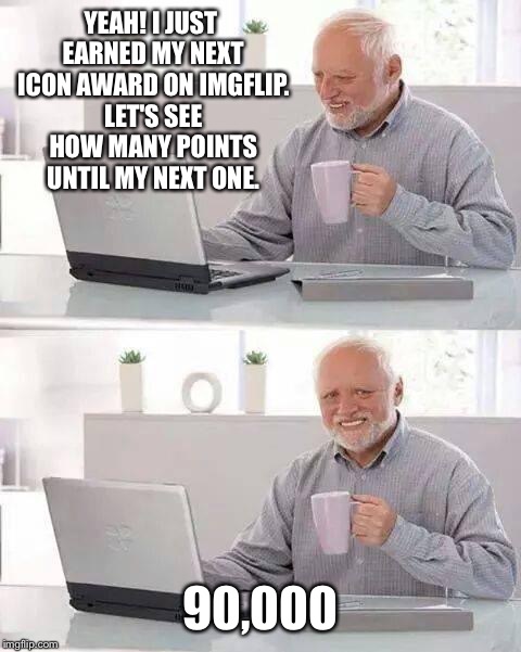 Maybe once the snow starts falling again... | YEAH! I JUST EARNED MY NEXT ICON AWARD ON IMGFLIP. LET'S SEE HOW MANY POINTS UNTIL MY NEXT ONE. 90,000 | image tagged in memes,hide the pain harold | made w/ Imgflip meme maker