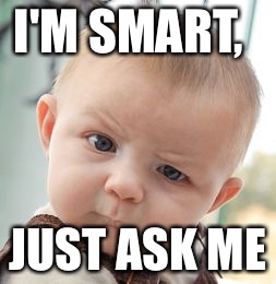 Skeptical Baby | I'M SMART, JUST ASK ME | image tagged in memes,skeptical baby | made w/ Imgflip meme maker