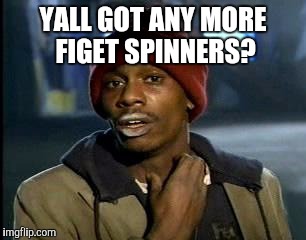 Y'all Got Any More Of That Meme | YALL GOT ANY MORE FIGET SPINNERS? | image tagged in memes,yall got any more of | made w/ Imgflip meme maker