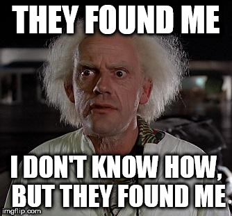 Doc Brown | THEY FOUND ME; I DON'T KNOW HOW, BUT THEY FOUND ME | image tagged in doc brown | made w/ Imgflip meme maker