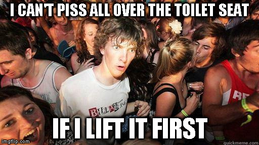 Why does this not occur to grown men? | I CAN'T PISS ALL OVER THE TOILET SEAT; IF I LIFT IT FIRST | image tagged in sudden realization,piss on seat,men,disgusting,toilet,consideration | made w/ Imgflip meme maker
