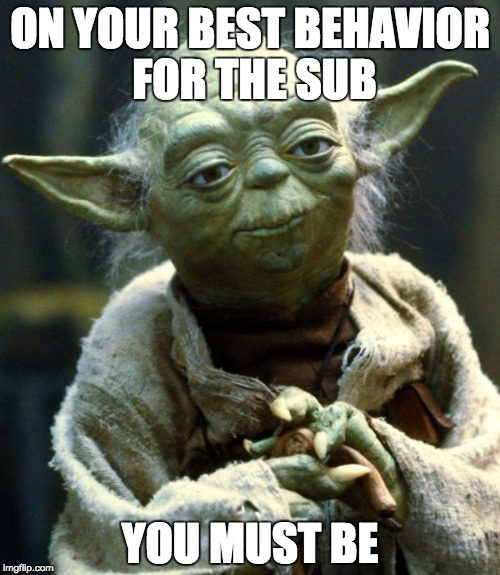 Star Wars Yoda Meme | ON YOUR BEST BEHAVIOR FOR THE SUB; YOU MUST BE | image tagged in memes,star wars yoda | made w/ Imgflip meme maker