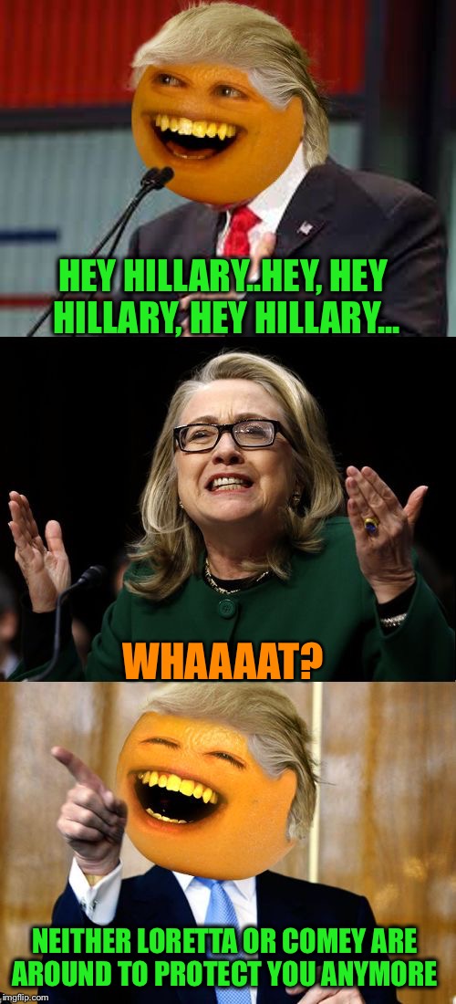 She was for it before she was against firing Comey | HEY HILLARY..HEY, HEY HILLARY, HEY HILLARY... WHAAAAT? NEITHER LORETTA OR COMEY ARE AROUND TO PROTECT YOU ANYMORE | image tagged in annoying trump,hillary,james comey,loretta lynch,corrupt,youre fired | made w/ Imgflip meme maker
