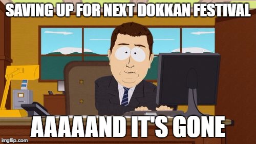 Whats patience?
 | SAVING UP FOR NEXT DOKKAN FESTIVAL; AAAAAND IT'S GONE | image tagged in memes,aaaaand its gone | made w/ Imgflip meme maker
