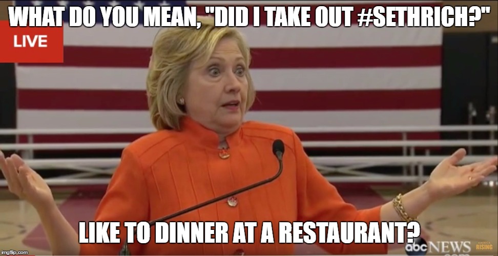 Hilary Clinton IDK | WHAT DO YOU MEAN, "DID I TAKE OUT #SETHRICH?"; LIKE TO DINNER AT A RESTAURANT? | image tagged in hilary clinton idk | made w/ Imgflip meme maker