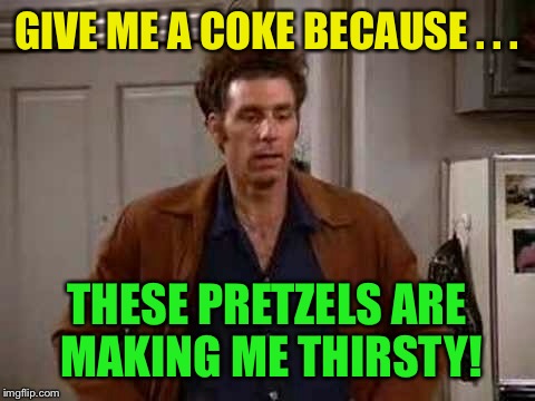 GIVE ME A COKE BECAUSE . . . THESE PRETZELS ARE MAKING ME THIRSTY! | made w/ Imgflip meme maker