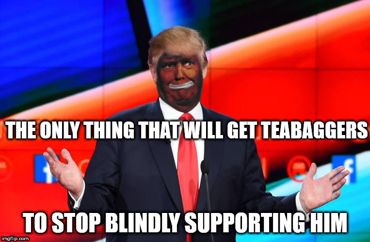 Black tRump | THE ONLY THING THAT WILL GET TEABAGGERS; TO STOP BLINDLY SUPPORTING HIM | image tagged in black trump | made w/ Imgflip meme maker