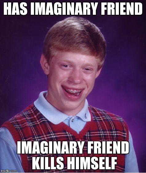 Bad Luck Brian Meme | HAS IMAGINARY FRIEND; IMAGINARY FRIEND KILLS HIMSELF | image tagged in memes,bad luck brian | made w/ Imgflip meme maker