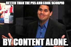 BETTER THAN THE PS5 AND XBOX SCORPIO BY CONTENT ALONE. | image tagged in reggie fils-aime shrugs | made w/ Imgflip meme maker