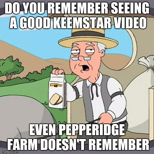 Pepperidge Farm Remembers Meme | DO YOU REMEMBER SEEING A GOOD KEEMSTAR VIDEO; EVEN PEPPERIDGE FARM DOESN'T REMEMBER | image tagged in memes,pepperidge farm remembers | made w/ Imgflip meme maker