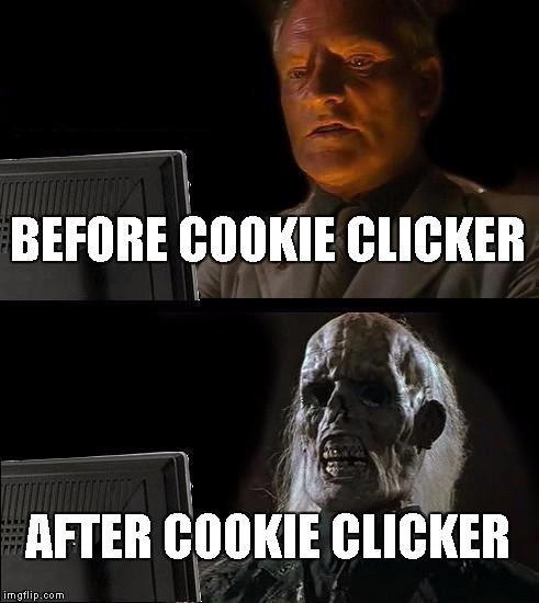 I'll Just Wait Here Meme | BEFORE COOKIE CLICKER; AFTER COOKIE CLICKER | image tagged in memes,ill just wait here | made w/ Imgflip meme maker