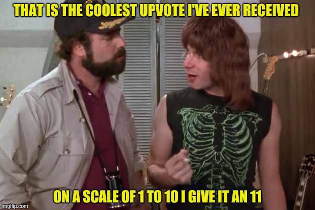 THAT IS THE COOLEST UPVOTE I'VE EVER RECEIVED ON A SCALE OF 1 TO 10 I GIVE IT AN 11 | made w/ Imgflip meme maker