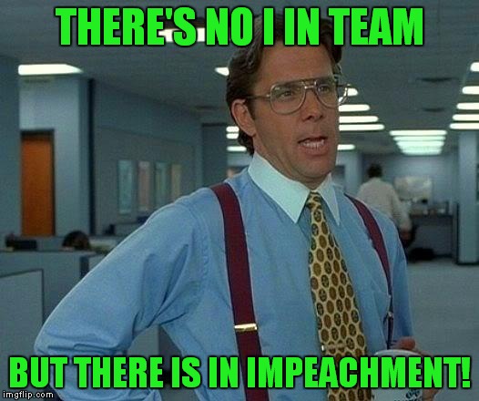 That Would Be Great Meme | THERE'S NO I IN TEAM BUT THERE IS IN IMPEACHMENT! | image tagged in memes,that would be great | made w/ Imgflip meme maker