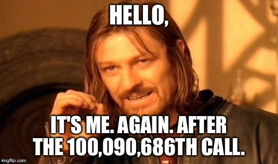 One Does Not Simply | HELLO, IT'S ME. AGAIN. AFTER THE 100,090,686TH CALL. | image tagged in memes,one does not simply | made w/ Imgflip meme maker