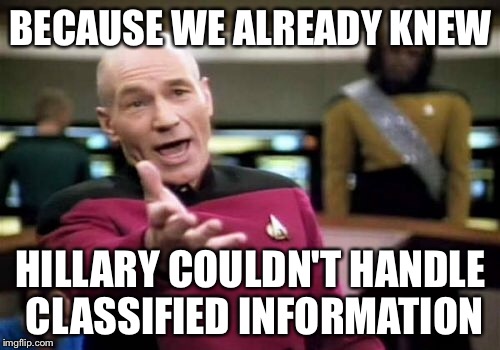 Picard Wtf Meme | BECAUSE WE ALREADY KNEW HILLARY COULDN'T HANDLE CLASSIFIED INFORMATION | image tagged in memes,picard wtf | made w/ Imgflip meme maker