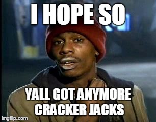 Y'all Got Any More Of That Meme | I HOPE SO YALL GOT ANYMORE CRACKER JACKS | image tagged in memes,yall got any more of | made w/ Imgflip meme maker